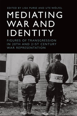 Mediating War and Identity: Figures of Transgression in 20th- And 21st-Century War Representation - Purse, Lisa (Editor), and Wlfel, Ute (Editor)