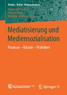 Mediatisierung Und Mediensozialisation: Prozesse - Raume - Praktiken