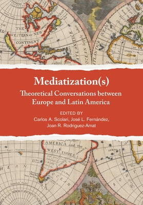 Mediatization(s): Theoretical Conversations between Europe and Latin America - Scolari, Carlos A (Editor), and Fernndez, Jos L (Editor), and Rodrguez-Amat, Joan R (Editor)