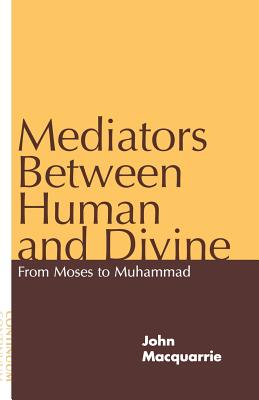 Mediators Between Human and Divine: From Moses to Muhammad - MacQuarrie, John