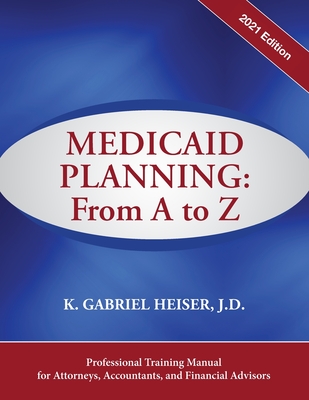 Medicaid Planning: From A to Z (2021 ed.) - Heiser, K Gabriel