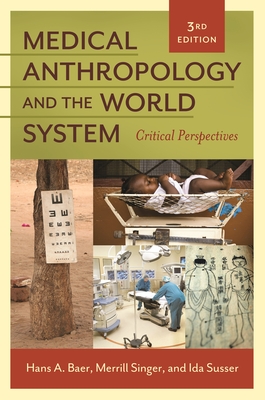 Medical Anthropology and the World System: Critical Perspectives - Baer, Hans A., and Singer, Merrill, and Susser, Ida