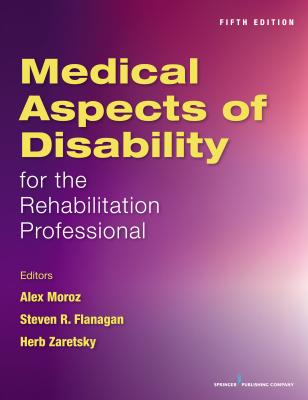 Medical Aspects of Disability for the Rehabilitation Professional, Fifth Edition - Moroz, Alex, MD (Editor), and Flanagan, Steven, MD (Editor), and Zaretsky, Herb, PhD (Editor)