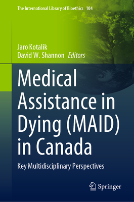 Medical Assistance in Dying (MAID) in Canada: Key Multidisciplinary Perspectives - Kotalik, Jaro (Editor), and Shannon, David W. (Editor)
