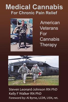 Medical Cannabis for Chronic Pain Relief: American Veterans for Cannabis Therapy - Walker Rn Phd, Kelly F (Editor), and Lcdr Usn Ret, Al Byrne (Foreword by), and Leonard-Johnson Rn Phd, Steven