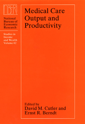Medical Care Output and Productivity: Volume 62 - Cutler, David M (Editor), and Berndt, Ernst R (Editor)