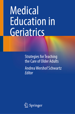 Medical Education in Geriatrics: Strategies for Teaching the Care of Older Adults - Schwartz, Andrea Wershof (Editor)