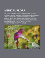 Medical Flora; Or, Manual of the Medical Botany of the United States of North America: Containing a Selection of Above 100 Figures and Descriptions of Medical Plants, with Their Names, Qualities, Properties, History, &C.: And Notes or Remarks on Nearly 50