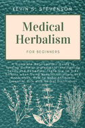 Medical Herbalism for Beginners: A Complete Naturopathic Guide to Turning Common Ingredients into Healing Foods and Remedies. There are no Side Effects when Using Natural Antivirals and Antibiotics. How to Make Antibiotic Essential Oils with Herbal...