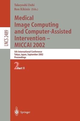 Medical Image Computing and Computer-Assisted Intervention - Miccai 2002: 5th International Conference, Tokyo, Japan, September 25-28, 2002, Proceedings, Part II - Dohi, Takeyoshi (Editor), and Kikinis, Ron (Editor)