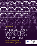 Medical Image Recognition, Segmentation and Parsing: Machine Learning and Multiple Object Approaches