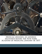 Medical Libraries; An Address Delivered Before the New York Academy of Medicine, January 18, 1877 .