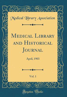 Medical Library and Historical Journal, Vol. 1: April, 1903 (Classic Reprint) - Association, Medical Library
