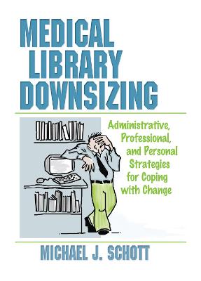 Medical Library Downsizing: Administrative, Professional, and Personal Strategies for Coping with Change - Schott, Michael