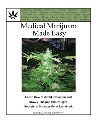 Medical Marijuana Made Easy: Avoid Detection and Grow 2+ lbs Per 1000w Light - Green