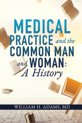 Medical Practice and the Common Man and Woman: A History - Adams, William H, MD