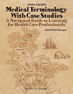 Medical Terminology With Case Studies: A Navigated Guide to Learning for Health Care Professionals, Third Edition: A Navigated Guide to Learning