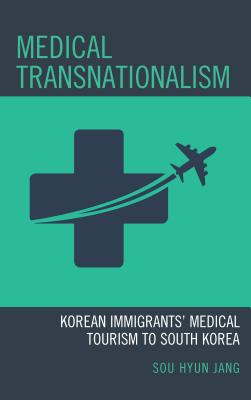 Medical Transnationalism: Korean Immigrants' Medical Tourism to South Korea - Jang, Sou Hyun