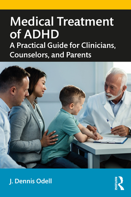 Medical Treatment of ADHD: A Practical Guide for Clinicians, Counselors, and Parents - Odell, J Dennis