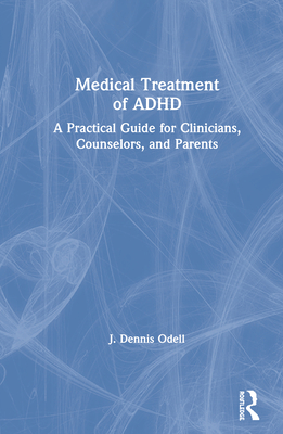 Medical Treatment of ADHD: A Practical Guide for Clinicians, Counselors, and Parents - Odell, J Dennis