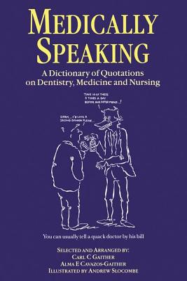 Medically Speaking: A Dictionary of Quotations on Dentistry, Medicine and Nursing - Gaither, C C, and Cavazos-Gaither, Alma E