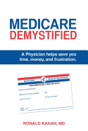 Medicare Demystified: A Physician Helps Save You Time, Money, and Frustration. 2017 Edition.