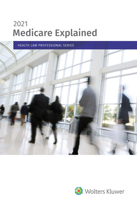 Medicare Explained: 2021 Edition - Staff, Wolters Kluwer Editorial