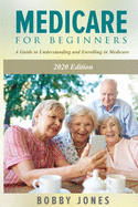 Medicare for Beginners 2020: A Guide to Understanding and Enrolling in Medicare