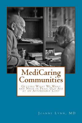 MediCaring Communities: Getting What We Want and Need in Frail Old Age At An Affordable Price - Lynn, Joanne, MD