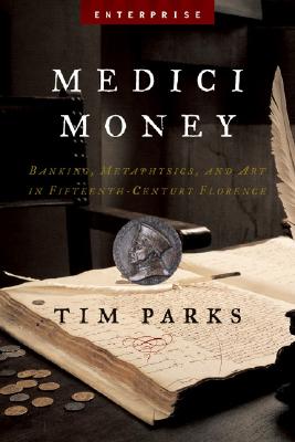 Medici Money: Banking, Metaphysics, and Art in Fifteenth-Century Florence - Parks, Tim