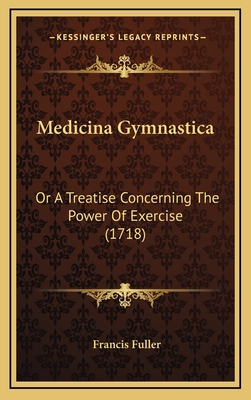 Medicina Gymnastica: Or a Treatise Concerning the Power of Exercise (1718) - Fuller, Francis