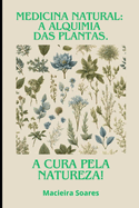 Medicina natural: A alquimia das plantas.: A cura pela natureza