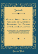 Medicina Statica, Being the Aphorisms of Sanctorius, Translated Into English, with Large Explanations: To Which Is Added, Dr. Keil's Medicina Statica Britannica, with Comparative Remarks and Explanations; As Also Medical Essays on Agues, Fevers, an Elasti