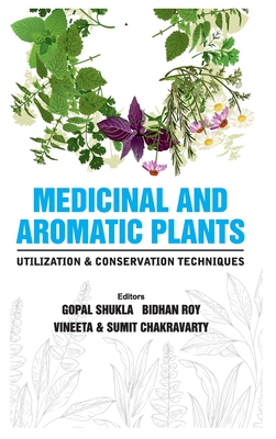 Medicinal and Aromatic Plants Utilization and Conservation Techniques - Shukla, Gopal, and Roy, Bidhan, and Chakravarty, Sumit