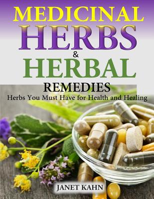 Medicinal Herbs and Herbal Remedies: Herbs You Must Have for Health and Healing - Kahn, Janet