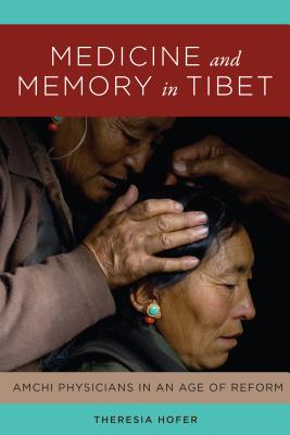 Medicine and Memory in Tibet: Amchi Physicians in an Age of Reform - Hofer, Theresia