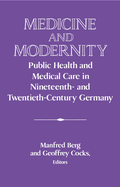 Medicine and Modernity: Public Health and Medical Care in Nineteenth- And Twentieth-Century Germany