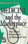 Medicine and the Marketplace: The Moral Dimensions of Managed Care - Wong, Kenman L