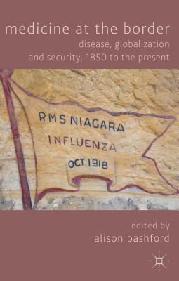 Medicine At The Border: Disease, Globalization and Security, 1850 to the Present - Bashford, A. (Editor)