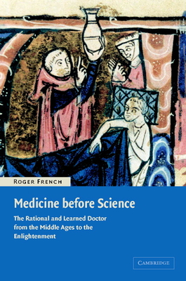 Medicine Before Science: The Business of Medicine from the Middle Ages to the Enlightenment - French, Roger, Dr.