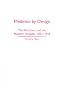Medicine by Design: The Architect and the Modern Hospital, 1893-1943