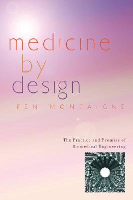 Medicine by Design: The Practice and Promise of Biomedical Engineering - Montaigne, Fen, Mr.