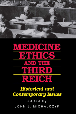 Medicine, Ethics, and the Third Reich: Historical and Contemporary Issues - Michalczyk, John J (Editor)