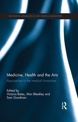 Medicine, Health and the Arts: Approaches to the Medical Humanities - Bates, Victoria (Editor), and Bleakley, Alan (Editor), and Goodman, Sam (Editor)