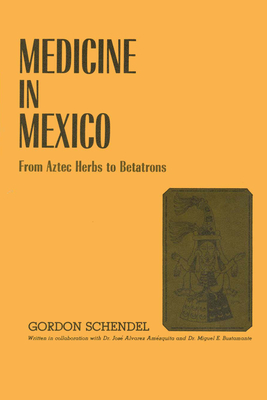 Medicine in Mexico: From Aztec Herbs to Betatrons - Schendel, Gordon