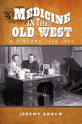 Medicine in the Old West: A History, 1850-1900 - Agnew, Jeremy