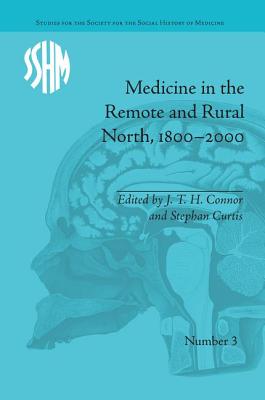 Medicine in the Remote and Rural North, 1800-2000 - Connor, J T H (Editor), and Curtis, Stephen (Editor)