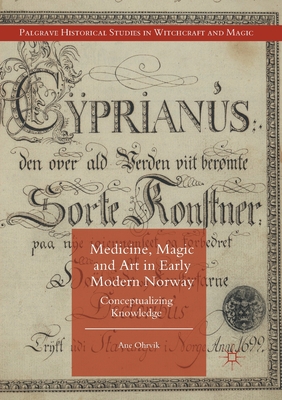 Medicine, Magic and Art in Early Modern Norway: Conceptualizing Knowledge - Ohrvik, A.