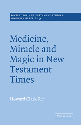 Medicine, Miracle and Magic in New Testament Times - Kee, Howard Clark