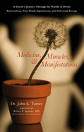 Medicine, Miracles, & Manifestations: A Doctor's Journey Through the Worlds of Divine Intervention, Near-Death Experiences, and Universal Energy